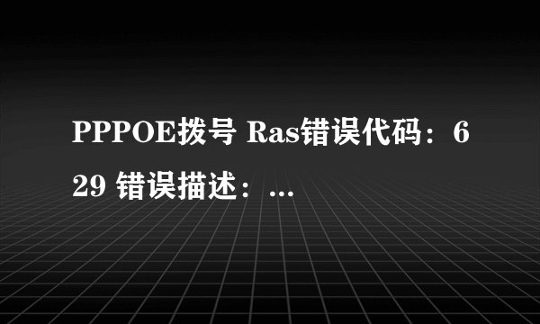 PPPOE拨号 Ras错误代码：629 错误描述：NULL