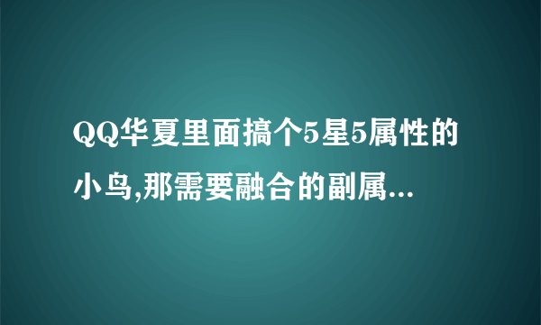 QQ华夏里面搞个5星5属性的小鸟,那需要融合的副属性的武魂需要满级了才可以融合吗?