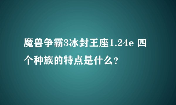 魔兽争霸3冰封王座1.24e 四个种族的特点是什么？