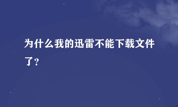 为什么我的迅雷不能下载文件了？