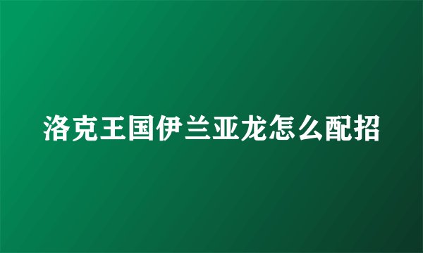 洛克王国伊兰亚龙怎么配招