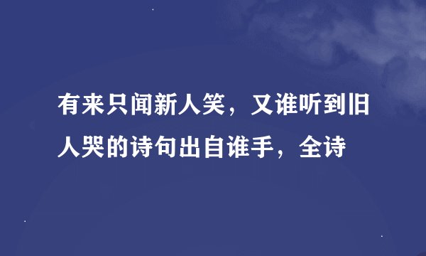 有来只闻新人笑，又谁听到旧人哭的诗句出自谁手，全诗