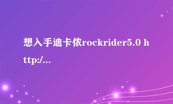 想入手迪卡侬rockrider5.0 http://www.decathlon.com.cn/ZH/product_8168065-155348038/ 大家说说看怎么样