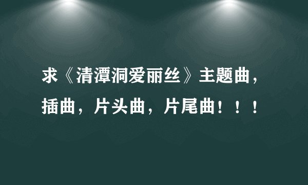 求《清潭洞爱丽丝》主题曲，插曲，片头曲，片尾曲！！！