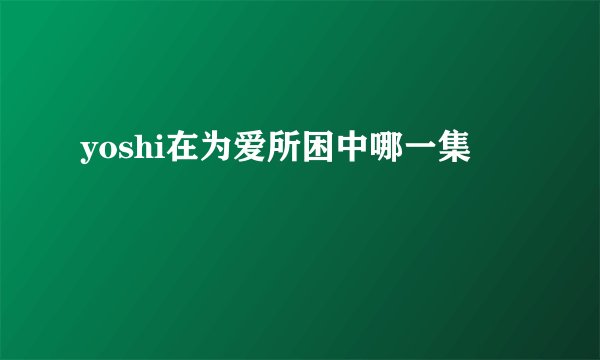 yoshi在为爱所困中哪一集