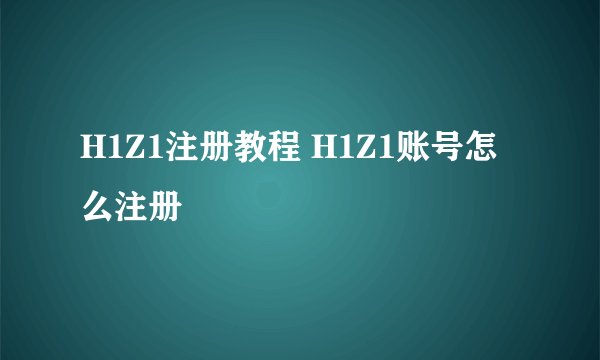H1Z1注册教程 H1Z1账号怎么注册