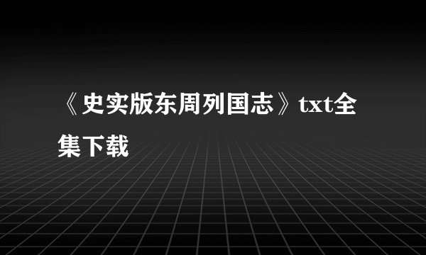 《史实版东周列国志》txt全集下载
