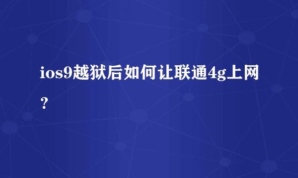 ios9越狱后如何让联通4g上网？