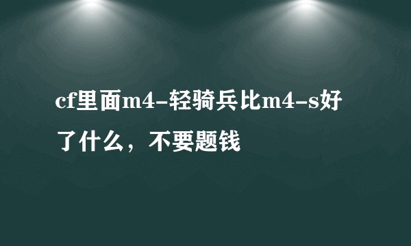 cf里面m4-轻骑兵比m4-s好了什么，不要题钱