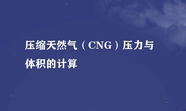 压缩天然气（CNG）压力与体积的计算