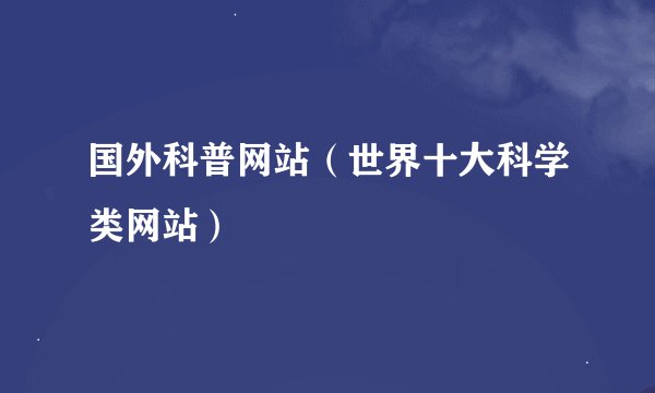 国外科普网站（世界十大科学类网站）