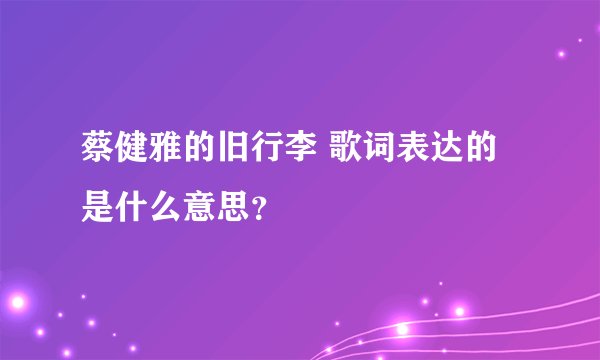 蔡健雅的旧行李 歌词表达的是什么意思？