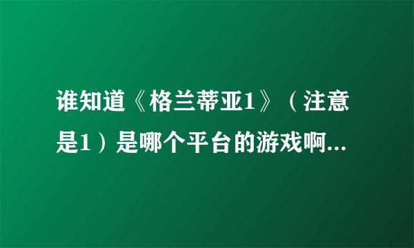 谁知道《格兰蒂亚1》（注意是1）是哪个平台的游戏啊 PSP上可以玩吗