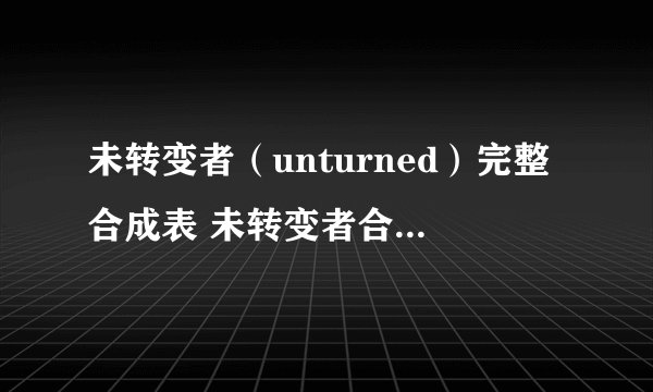 未转变者（unturned）完整合成表 未转变者合成表攻略