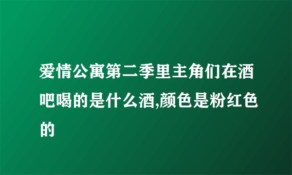 爱情公寓第二季里主角们在酒吧喝的是什么酒,颜色是粉红色的