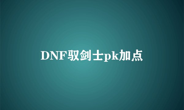 DNF驭剑士pk加点