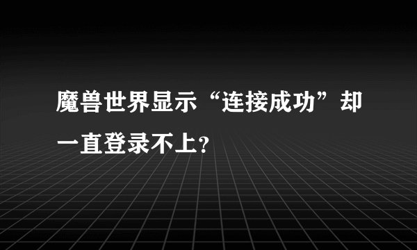 魔兽世界显示“连接成功”却一直登录不上？