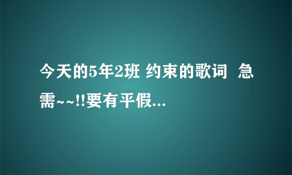 今天的5年2班 约束的歌词  急需~~!!要有平假名注释的~~!!!!
