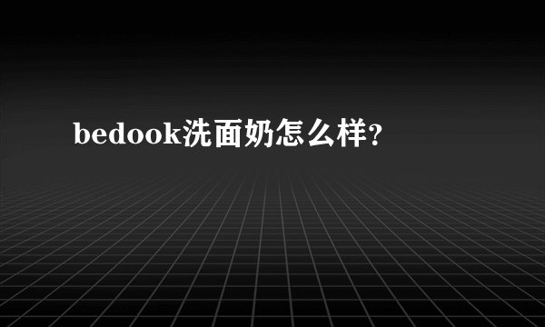 bedook洗面奶怎么样？