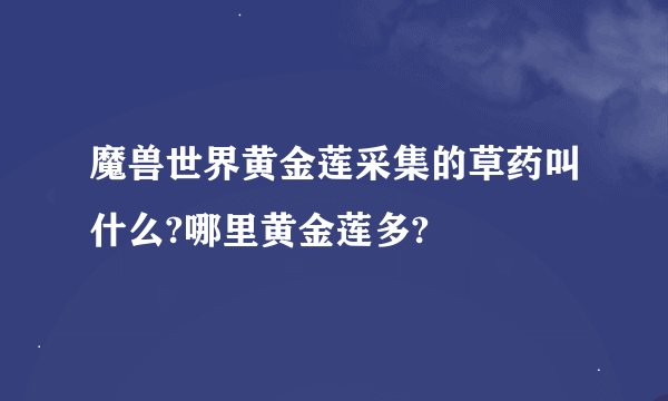 魔兽世界黄金莲采集的草药叫什么?哪里黄金莲多?