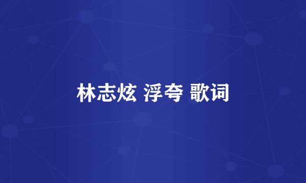 林志炫 浮夸 歌词