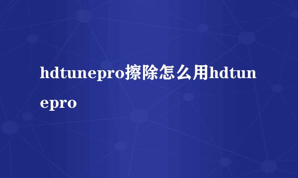 hdtunepro擦除怎么用hdtunepro