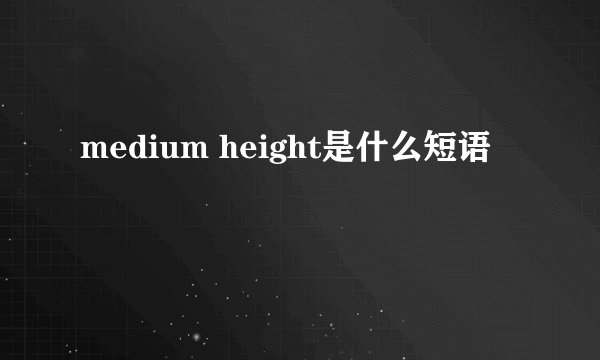 medium height是什么短语