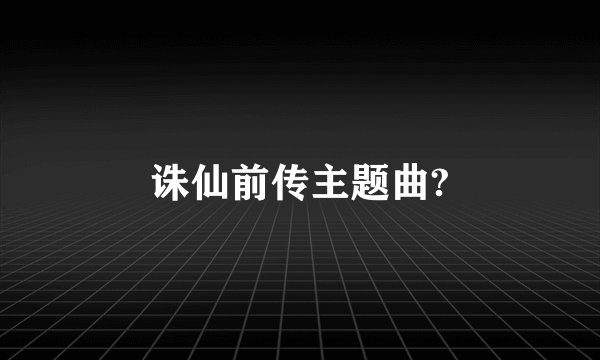 诛仙前传主题曲?