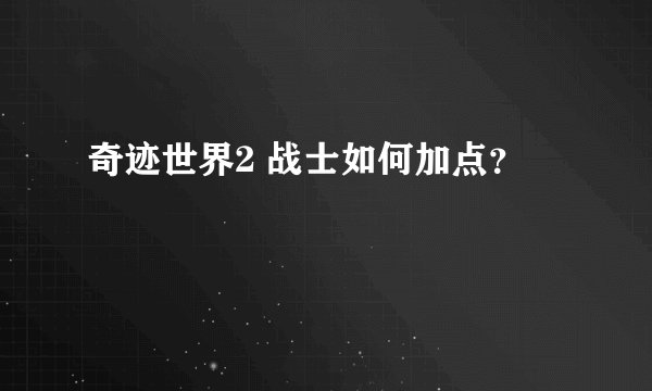 奇迹世界2 战士如何加点？