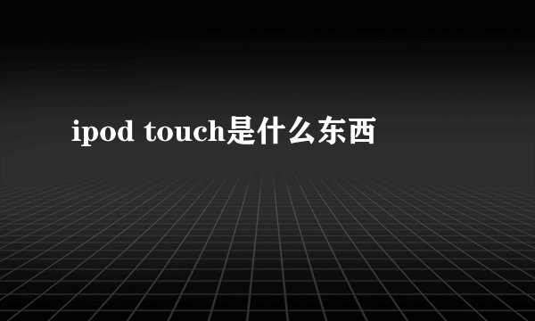 ipod touch是什么东西