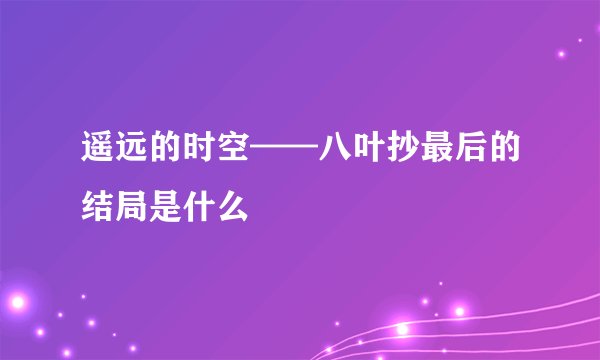 遥远的时空——八叶抄最后的结局是什么