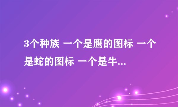 3个种族 一个是鹰的图标 一个是蛇的图标 一个是牛头的图标 是什么游戏啊