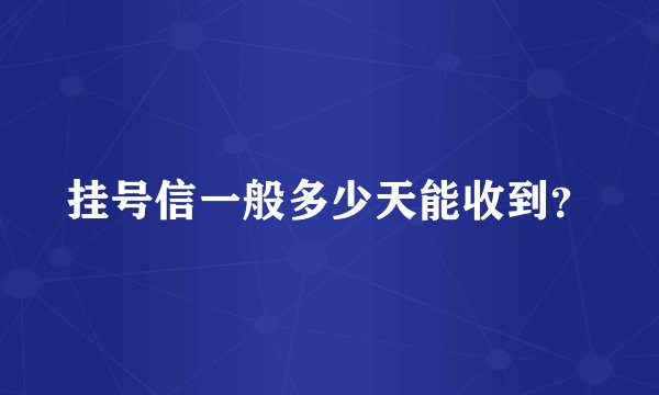 挂号信一般多少天能收到？