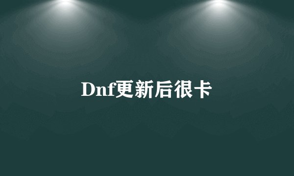 Dnf更新后很卡