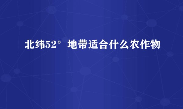 北纬52°地带适合什么农作物