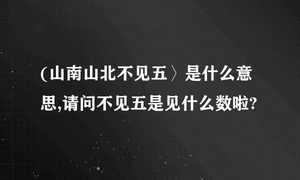 (山南山北不见五〉是什么意思,请问不见五是见什么数啦?