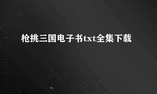 枪挑三国电子书txt全集下载