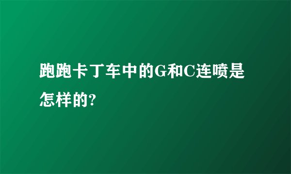 跑跑卡丁车中的G和C连喷是怎样的?