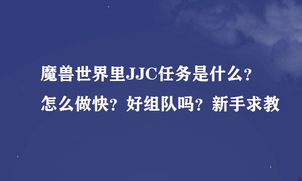 魔兽世界里JJC任务是什么？怎么做快？好组队吗？新手求教