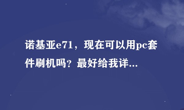 诺基亚e71，现在可以用pc套件刷机吗？最好给我详细教程。失败风险大不大？失败后怎么办？刷机后有什么好处