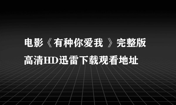 电影《有种你爱我 》完整版高清HD迅雷下载观看地址