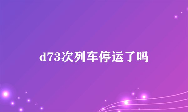 d73次列车停运了吗