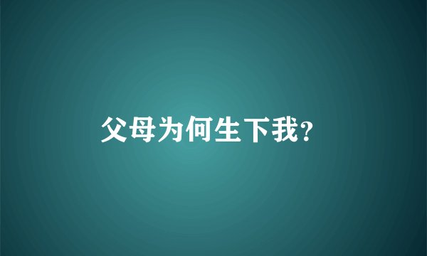 父母为何生下我？