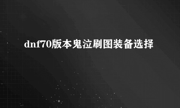 dnf70版本鬼泣刷图装备选择