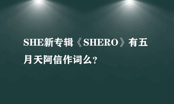 SHE新专辑《SHERO》有五月天阿信作词么？