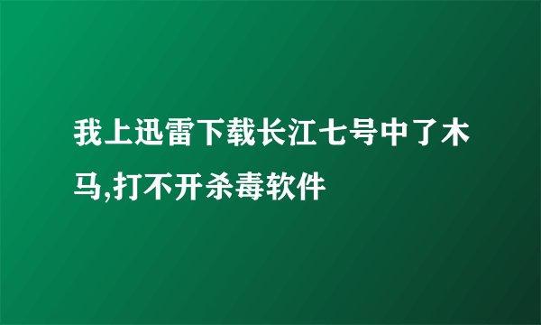 我上迅雷下载长江七号中了木马,打不开杀毒软件