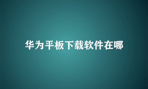 华为平板下载软件在哪