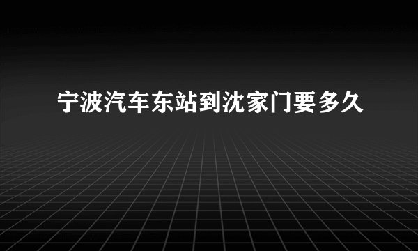 宁波汽车东站到沈家门要多久