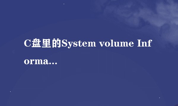 C盘里的System volume Information是干什么的，可以删除其内容吗？
