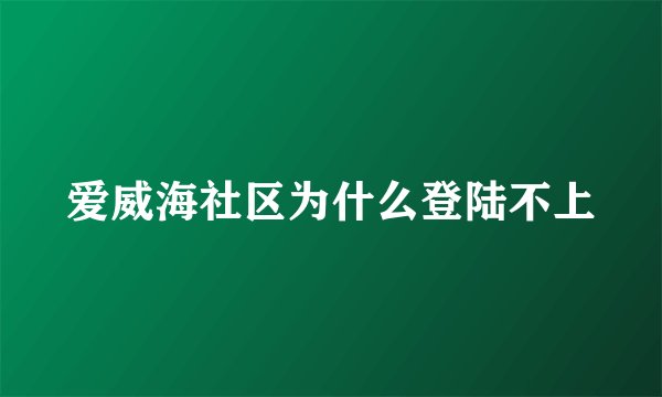 爱威海社区为什么登陆不上